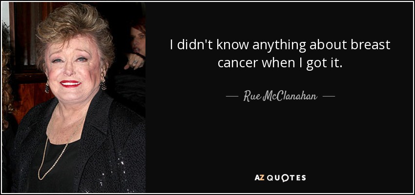 I didn't know anything about breast cancer when I got it. - Rue McClanahan
