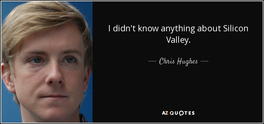 I didn't know anything about Silicon Valley. - Chris Hughes