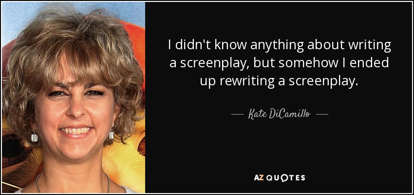 I didn't know anything about writing a screenplay, but somehow I ended up rewriting a screenplay. - Kate DiCamillo
