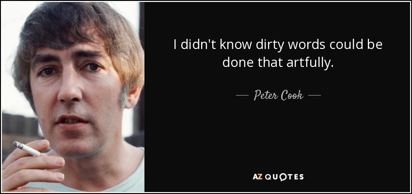 I didn't know dirty words could be done that artfully. - Peter Cook
