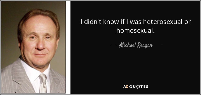 I didn't know if I was heterosexual or homosexual. - Michael Reagan