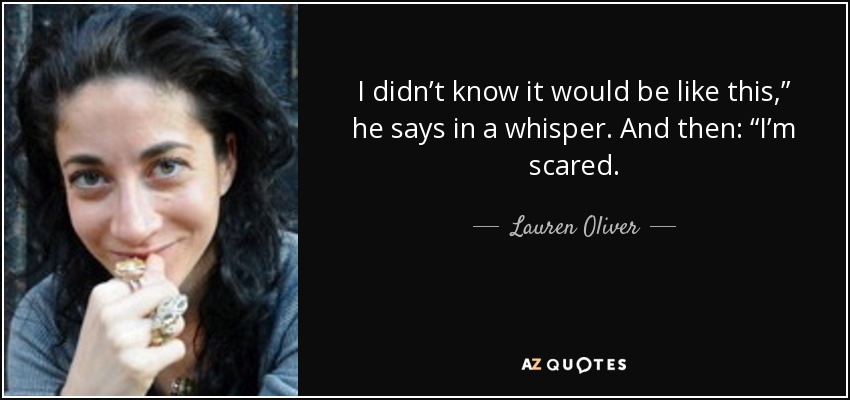 I didn’t know it would be like this,” he says in a whisper. And then: “I’m scared. - Lauren Oliver