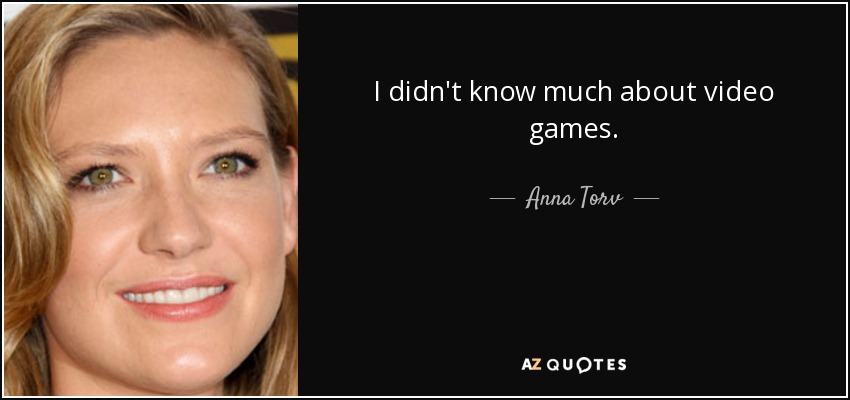 I didn't know much about video games. - Anna Torv