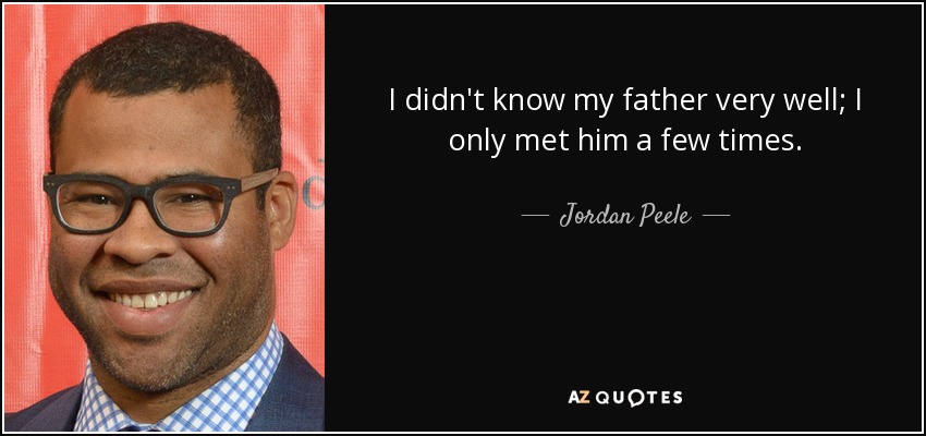 I didn't know my father very well; I only met him a few times. - Jordan Peele