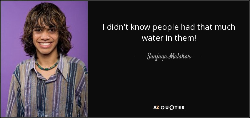 I didn't know people had that much water in them! - Sanjaya Malakar