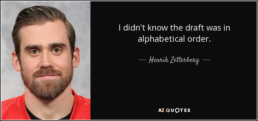 I didn't know the draft was in alphabetical order. - Henrik Zetterberg
