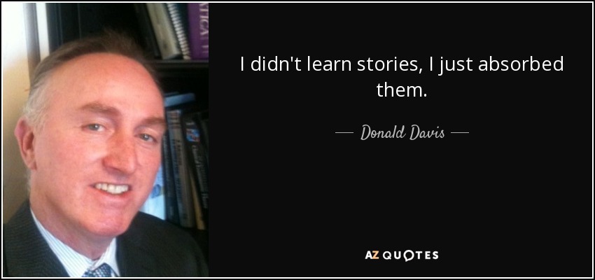 I didn't learn stories, I just absorbed them. - Donald Davis