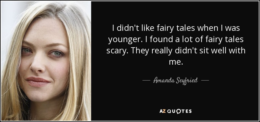 I didn't like fairy tales when I was younger. I found a lot of fairy tales scary. They really didn't sit well with me. - Amanda Seyfried