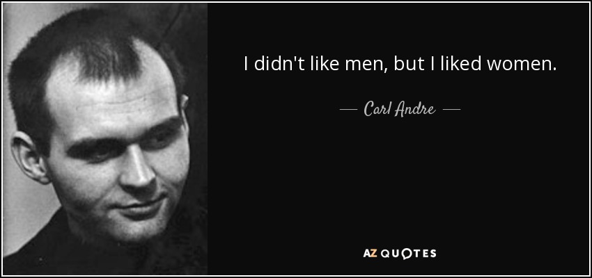 I didn't like men, but I liked women. - Carl Andre