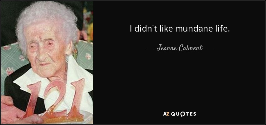I didn't like mundane life. - Jeanne Calment