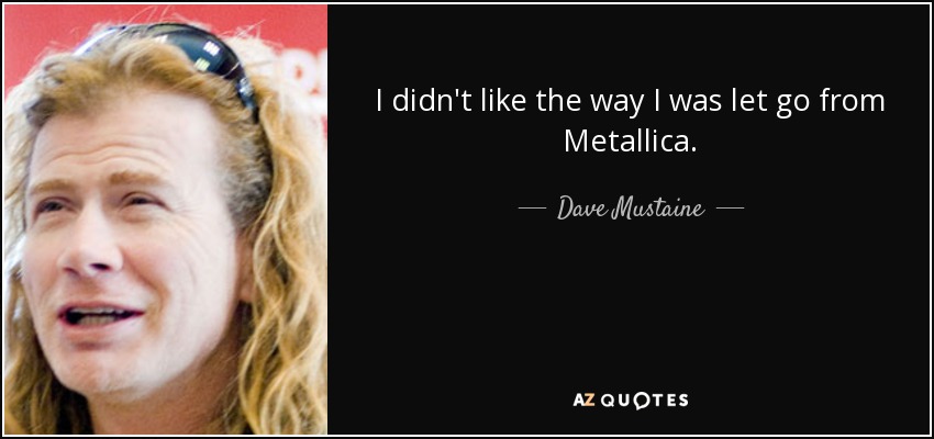 I didn't like the way I was let go from Metallica. - Dave Mustaine