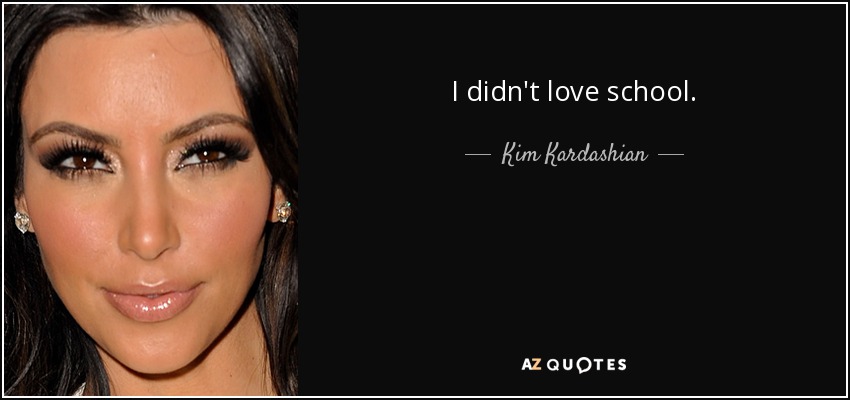 I didn't love school. - Kim Kardashian