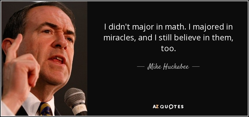 I didn't major in math. I majored in miracles, and I still believe in them, too. - Mike Huckabee