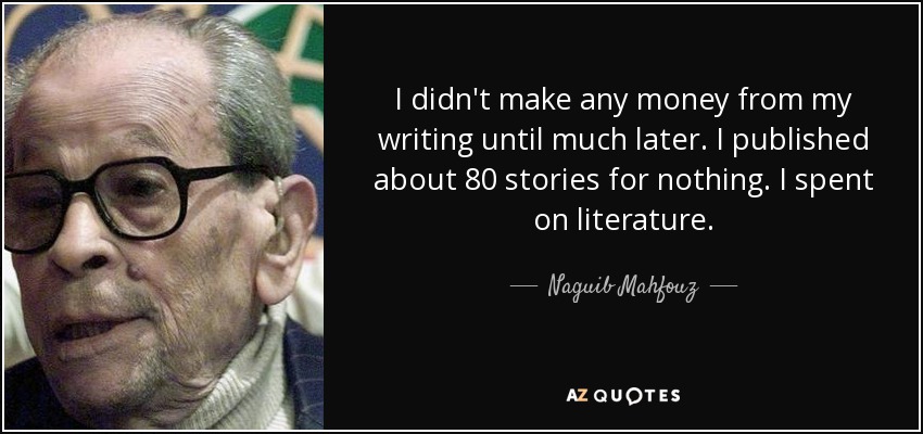 I didn't make any money from my writing until much later. I published about 80 stories for nothing. I spent on literature. - Naguib Mahfouz