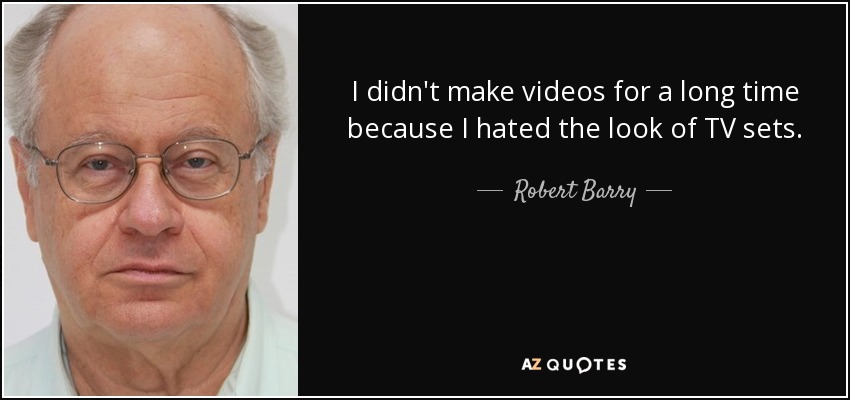 I didn't make videos for a long time because I hated the look of TV sets. - Robert Barry