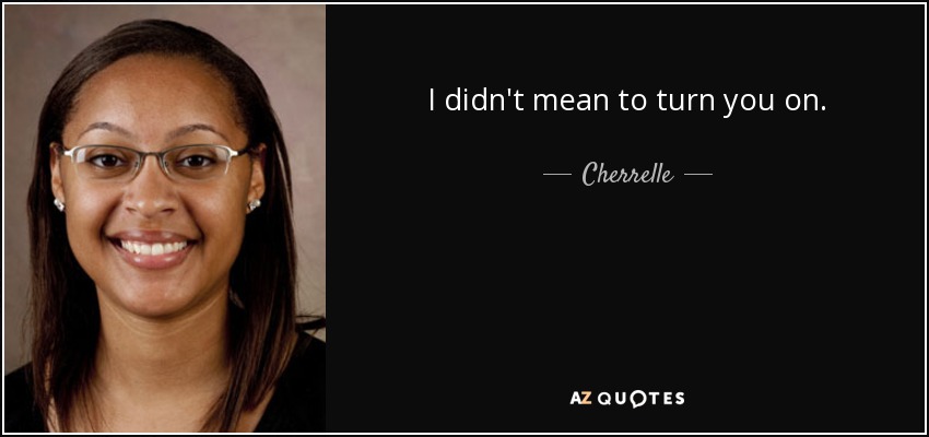 I didn't mean to turn you on. - Cherrelle