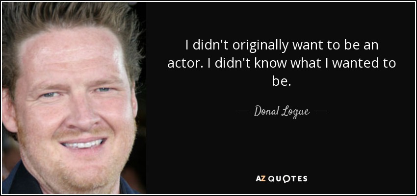 I didn't originally want to be an actor. I didn't know what I wanted to be. - Donal Logue