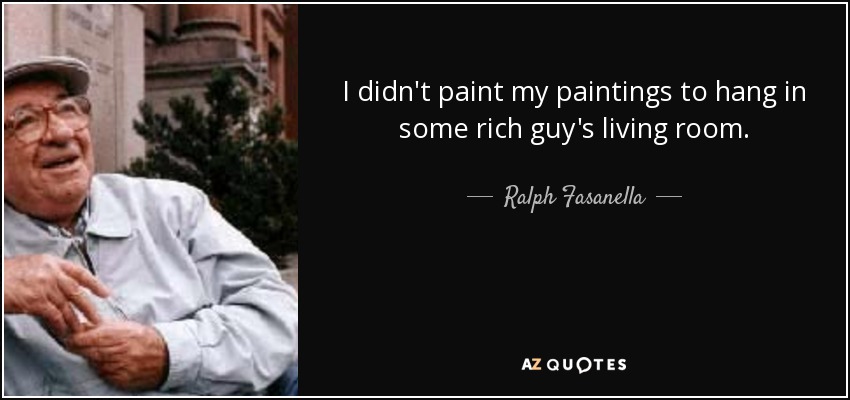 I didn't paint my paintings to hang in some rich guy's living room. - Ralph Fasanella