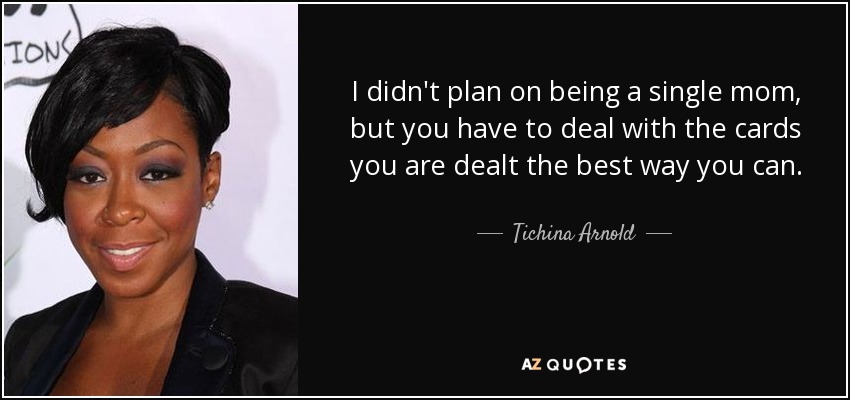 I didn't plan on being a single mom, but you have to deal with the cards you are dealt the best way you can. - Tichina Arnold