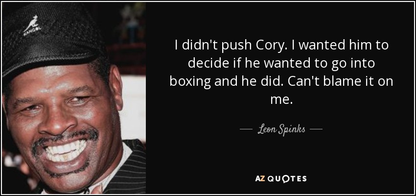 I didn't push Cory. I wanted him to decide if he wanted to go into boxing and he did. Can't blame it on me. - Leon Spinks