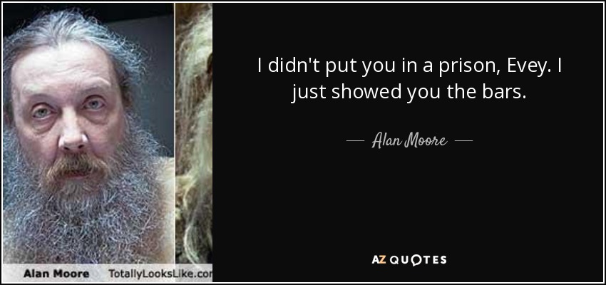 I didn't put you in a prison, Evey. I just showed you the bars. - Alan Moore