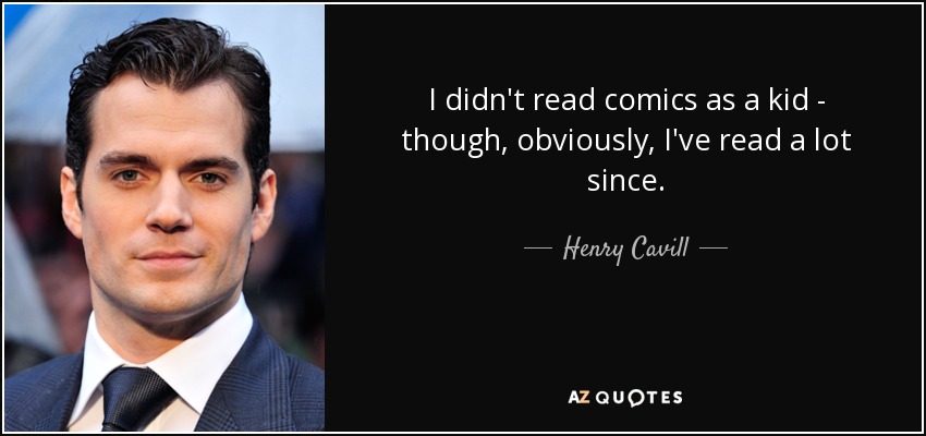 I didn't read comics as a kid - though, obviously, I've read a lot since. - Henry Cavill