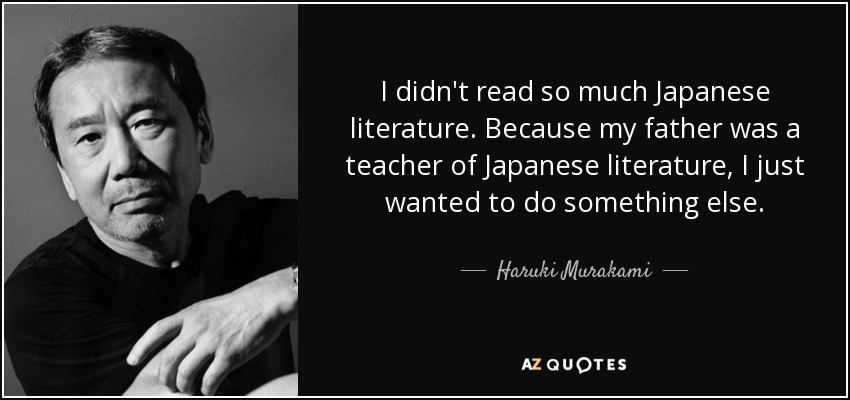I didn't read so much Japanese literature. Because my father was a teacher of Japanese literature, I just wanted to do something else. - Haruki Murakami