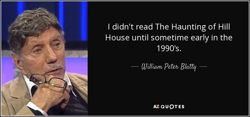 I didn't read The Haunting of Hill House until sometime early in the 1990's. - William Peter Blatty