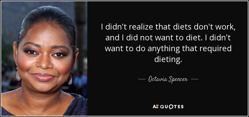I didn't realize that diets don't work, and I did not want to diet. I didn't want to do anything that required dieting. - Octavia Spencer