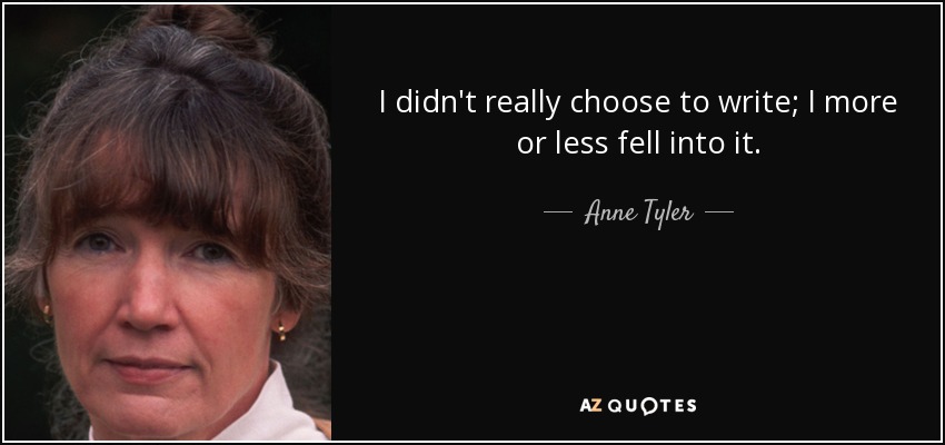 I didn't really choose to write; I more or less fell into it. - Anne Tyler