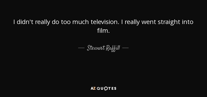 I didn't really do too much television. I really went straight into film. - Stewart Raffill