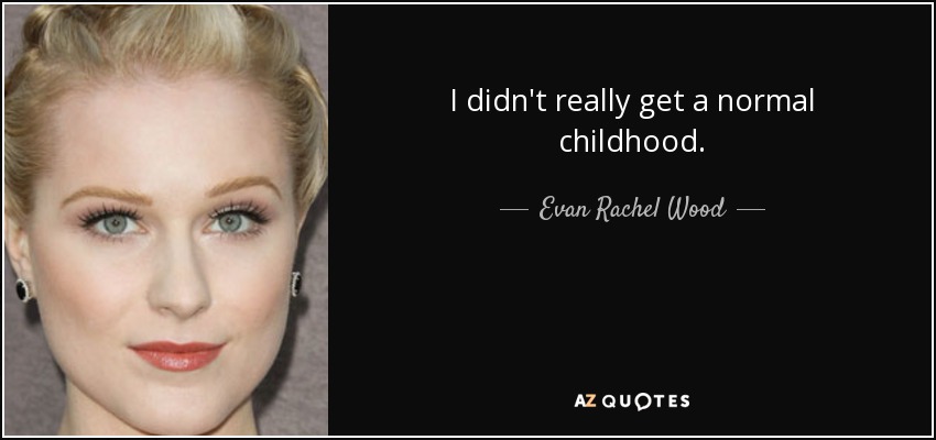 I didn't really get a normal childhood. - Evan Rachel Wood