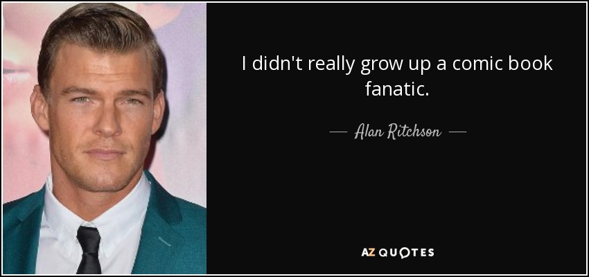 I didn't really grow up a comic book fanatic. - Alan Ritchson