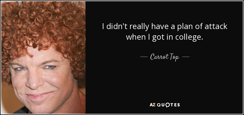 I didn't really have a plan of attack when I got in college. - Carrot Top