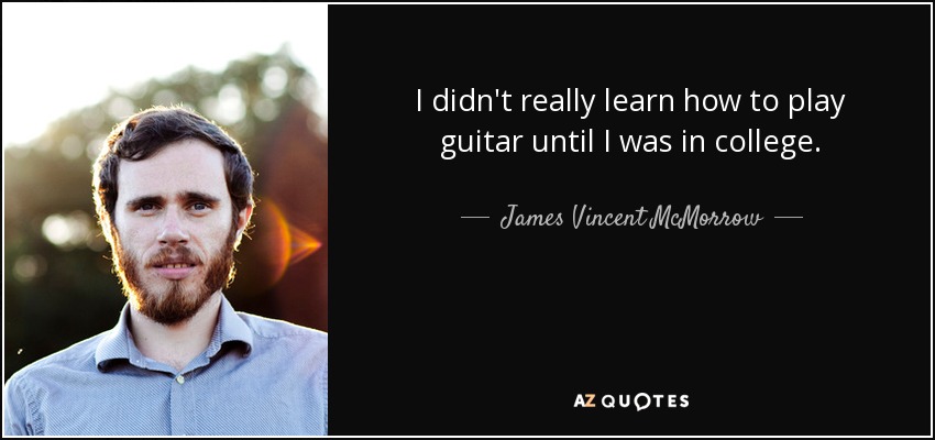 I didn't really learn how to play guitar until I was in college. - James Vincent McMorrow