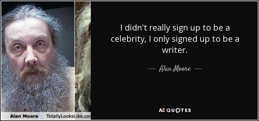 I didn't really sign up to be a celebrity, I only signed up to be a writer. - Alan Moore