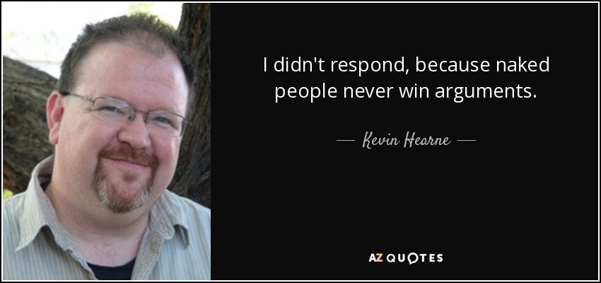 I didn't respond, because naked people never win arguments. - Kevin Hearne