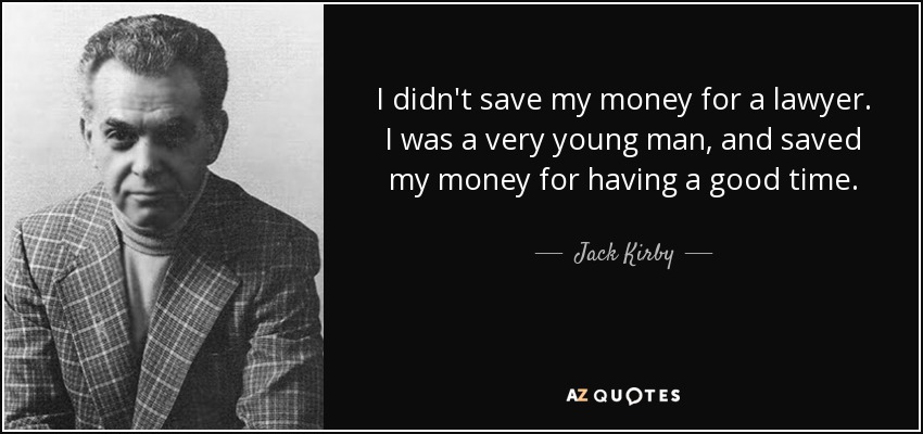 I didn't save my money for a lawyer. I was a very young man, and saved my money for having a good time. - Jack Kirby