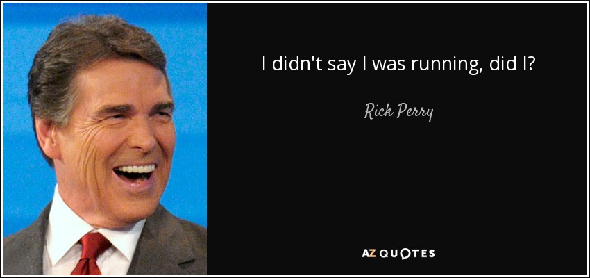 I didn't say I was running, did I? - Rick Perry
