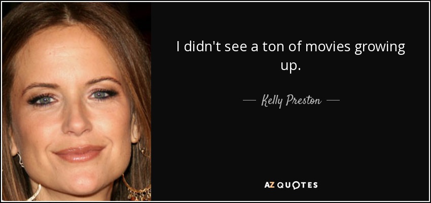 I didn't see a ton of movies growing up. - Kelly Preston