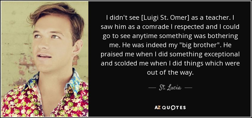 I didn't see [Luigi St. Omer] as a teacher. I saw him as a comrade I respected and I could go to see anytime something was bothering me. He was indeed my 