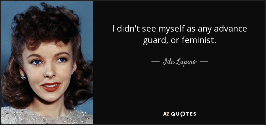 I didn't see myself as any advance guard, or feminist. - Ida Lupino