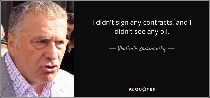 I didn't sign any contracts, and I didn't see any oil. - Vladimir Zhirinovsky