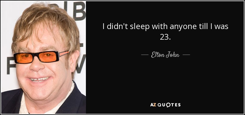 I didn't sleep with anyone till I was 23. - Elton John