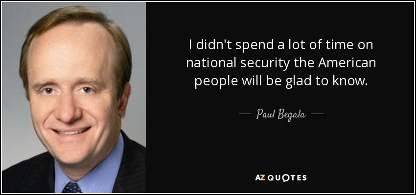 I didn't spend a lot of time on national security the American people will be glad to know. - Paul Begala