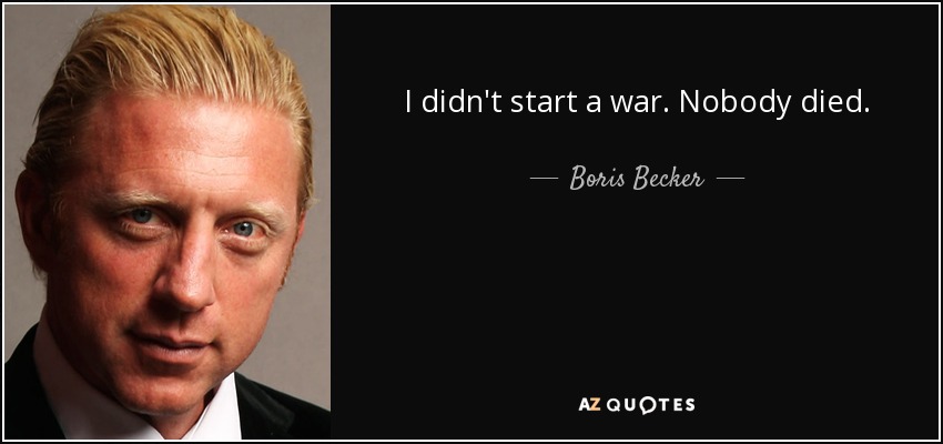 I didn't start a war. Nobody died. - Boris Becker