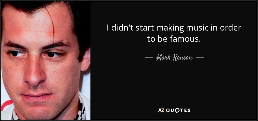 I didn't start making music in order to be famous. - Mark Ronson
