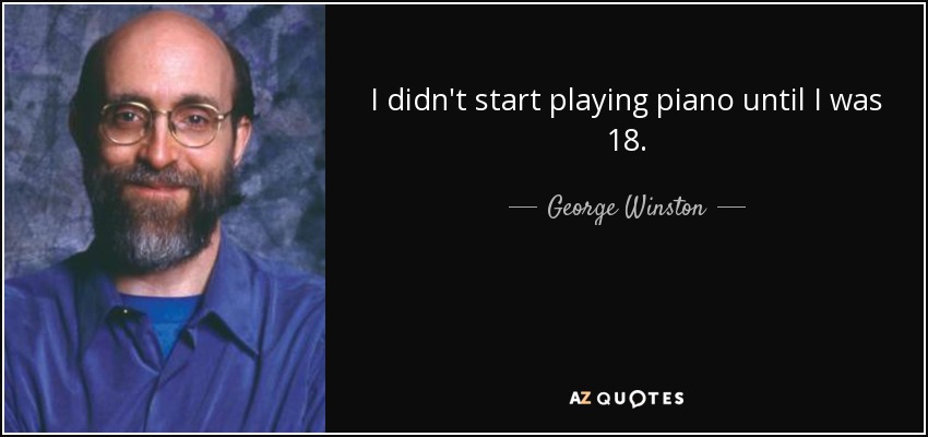 I didn't start playing piano until I was 18. - George Winston