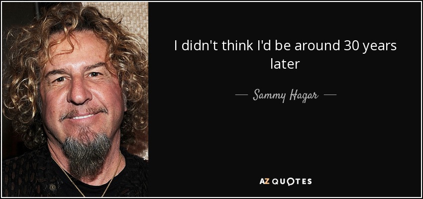 I didn't think I'd be around 30 years later - Sammy Hagar