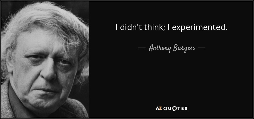 I didn't think; I experimented. - Anthony Burgess